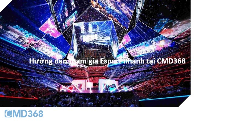 Hướng dẫn tham gia Esport nhanh tại CMD368
